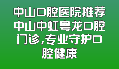 中山口腔医院推荐中山中虹粤龙口腔门诊，专业守护口腔健康