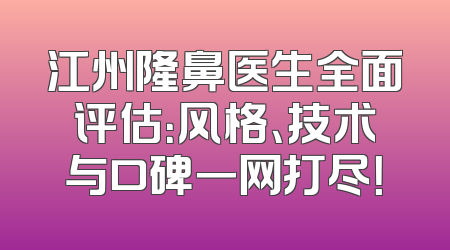 江州隆鼻医生全面评估：风格、技术与口碑一网打尽！