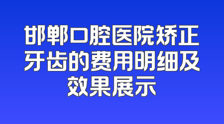 邯郸口腔医院矫正牙齿的费用明细及效果展示