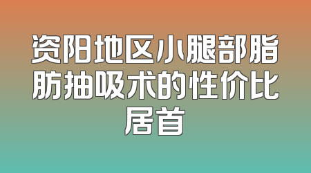 资阳地区小腿部脂肪抽吸术的性价比居首
