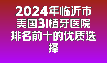 2024年临沂市美国3I植牙医院排名前十的优质选择