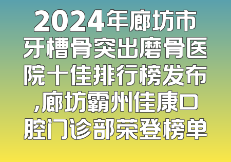 2024年廊坊市牙槽骨突出磨骨医院十佳排行榜发布，廊坊霸州佳康口腔门诊部荣登榜单