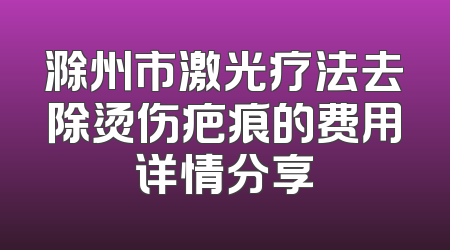 滁州市激光疗法去除烫伤疤痕的费用详情分享