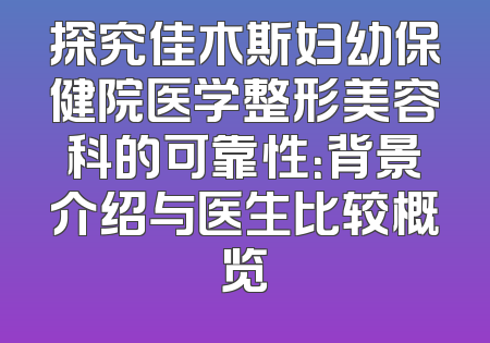 探究佳木斯妇幼保健院医学整形美容科的可靠性：背景介绍与医生比较概览