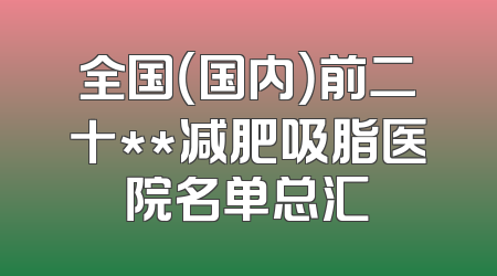 全国（国内）前二十**减肥吸脂医院名单总汇