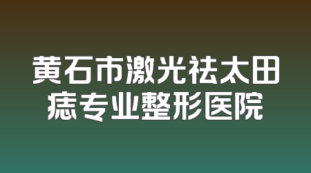 黄石市激光祛太田痣专业整形医院