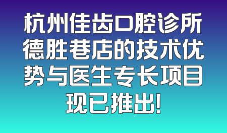 杭州佳齿口腔诊所德胜巷店的技术优势与医生专长项目现已推出！