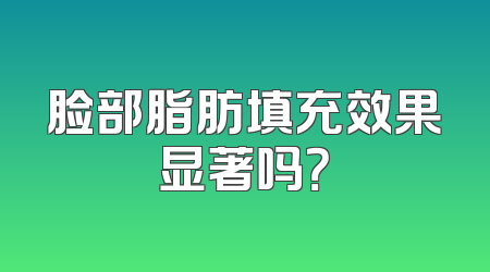 脸部脂肪填充效果显著吗？