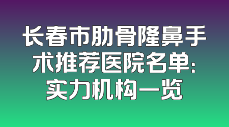 长春市肋骨隆鼻手术推荐医院名单：实力机构一览