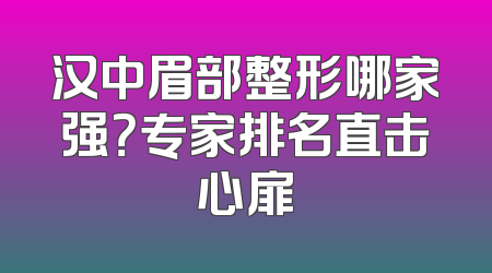 汉中眉部整形哪家强？专家排名直击心扉