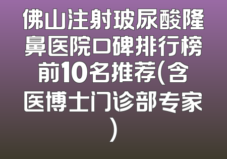 佛山注射玻尿酸隆鼻医院口碑排行榜前10名推荐（含医博士门诊部专家）