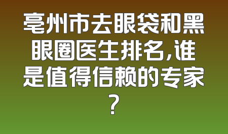 亳州市去眼袋和黑眼圈医生排名，谁是值得信赖的专家？