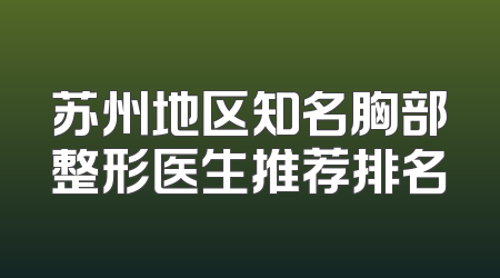 苏州地区知名胸部整形医生推荐排名