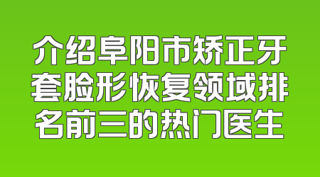 介绍阜阳市矫正牙套脸形恢复领域排名前三的热门医生