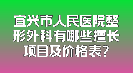 宜兴市人民医院整形外科有哪些擅长项目及价格表？