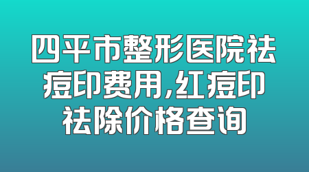 四平市整形医院祛痘印费用，红痘印祛除价格查询