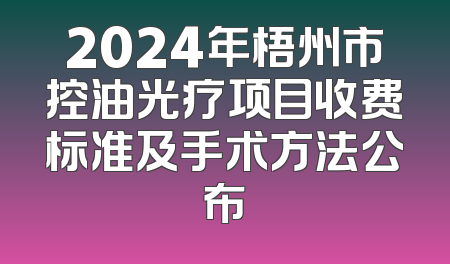2024年梧州市控油光疗项目收费标准及手术方法公布