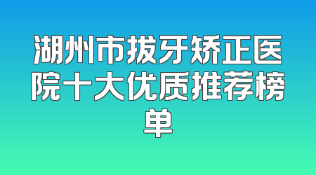 湖州市拔牙矫正医院十大优质推荐榜单