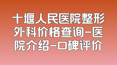 十堰人民医院整形外科价格查询-医院介绍-口碑评价