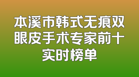 本溪市韩式无痕双眼皮手术专家前十实时榜单
