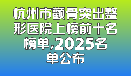 杭州市颧骨突出整形医院上榜前十名榜单，2025名单公布