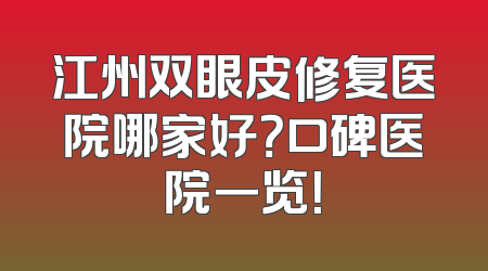 江州双眼皮修复医院哪家好？口碑医院一览！