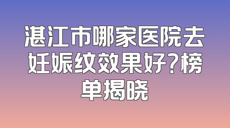 湛江市哪家医院去妊娠纹效果好？榜单揭晓