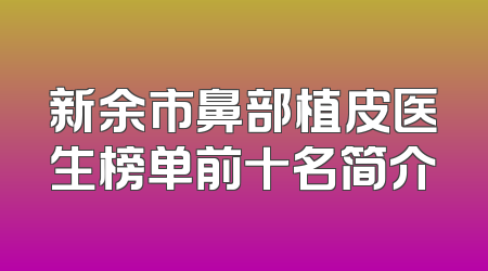 新余市鼻部植皮医生榜单前十名简介