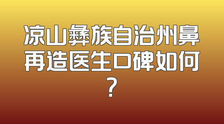 凉山彝族自治州鼻再造医生口碑如何？