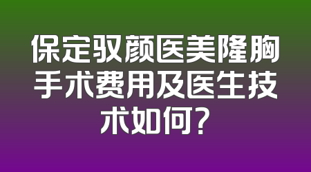 保定驭颜医美隆胸手术费用及医生技术如何？