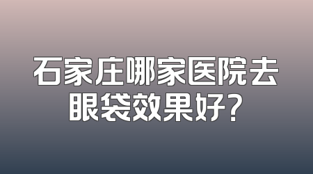 石家庄哪家医院去眼袋效果好？