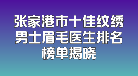 张家港市十佳纹绣男士眉毛医生排名榜单揭晓