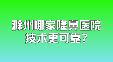 滁州哪家隆鼻医院技术更可靠？