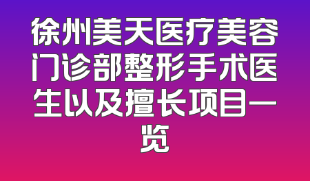 徐州美天医疗美容门诊部整形手术医生以及擅长项目一览
