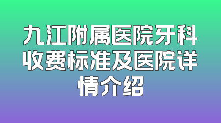 九江附属医院牙科收费标准及医院详情介绍