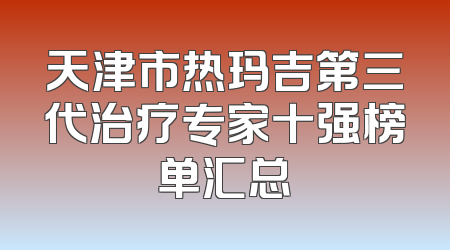 天津市热玛吉第三代治疗专家十强榜单汇总