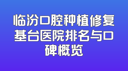 临汾口腔种植修复基台医院排名与口碑概览