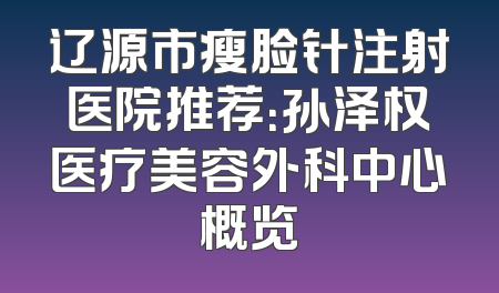 辽源市瘦脸针注射医院推荐：孙泽权医疗美容外科中心概览