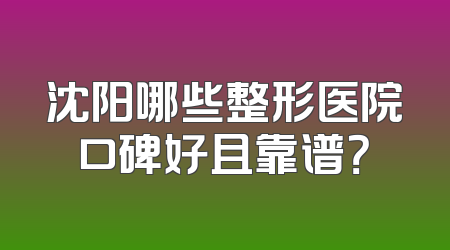 沈阳哪些整形医院口碑好且靠谱？