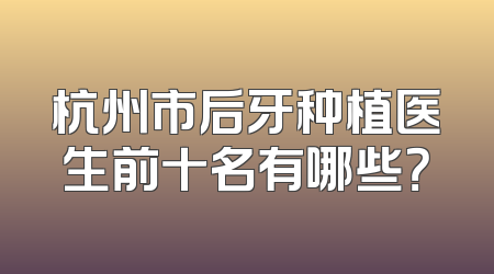 杭州市后牙种植医生前十名有哪些？