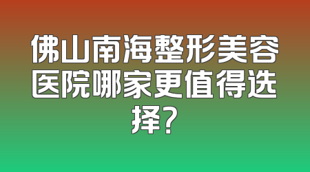 佛山南海整形美容医院哪家更值得选择？