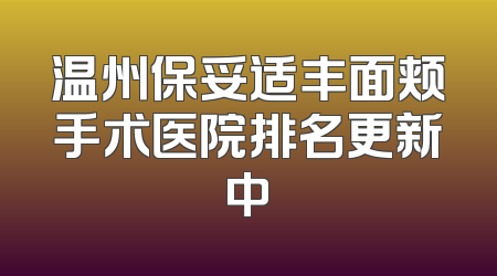 温州保妥适丰面颊手术医院排名更新中