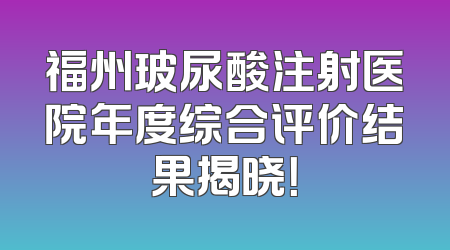 福州玻尿酸注射医院年度综合评价结果揭晓！
