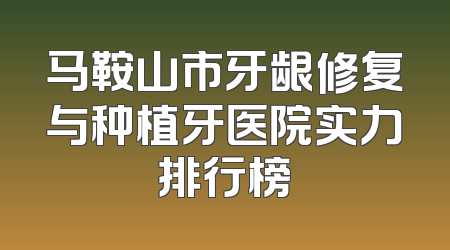 马鞍山市牙龈修复与种植牙医院实力排行榜