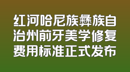 红河哈尼族彝族自治州前牙美学修复费用标准正式发布