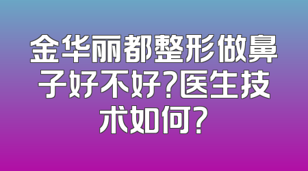金华丽都整形做鼻子好不好？医生技术如何？