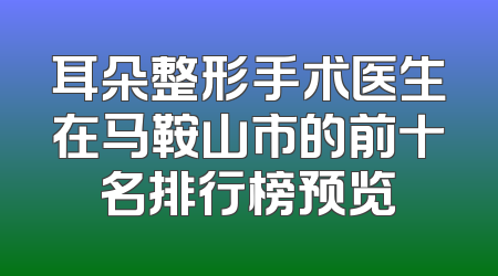 耳朵整形手术医生在马鞍山市的前十名排行榜预览