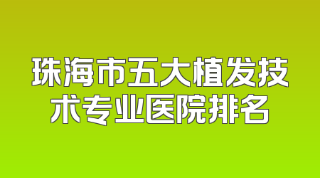 珠海市五大植发技术专业医院排名