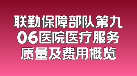 联勤保障部队第九06医院医疗服务质量及费用概览