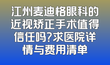 江州麦迪格眼科的近视矫正手术值得信任吗？求医院详情与费用清单